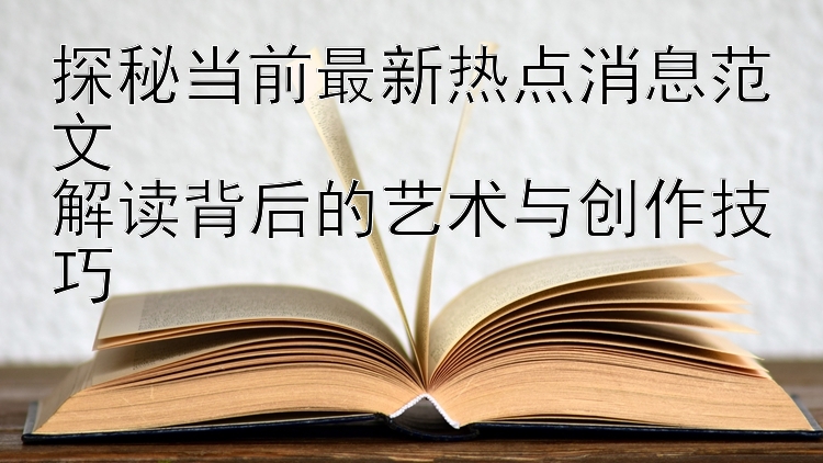 探秘当前最新热点消息范文  
解读背后的艺术与创作技巧