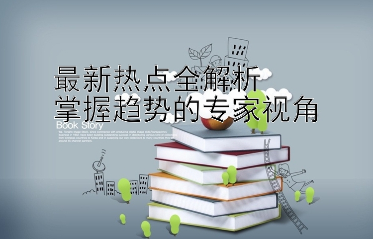 最新热点全解析  
掌握趋势的专家视角