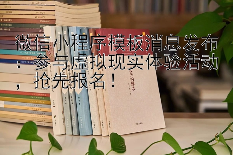 微信小程序模板消息发布：参与虚拟现实体验活动  抢先报名！