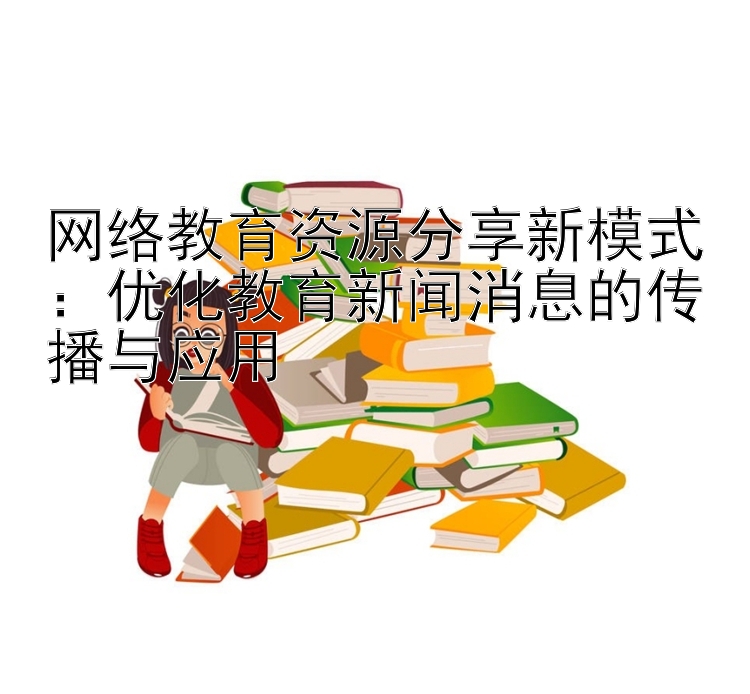 网络教育资源分享新模式：优化教育新闻消息的传播与应用