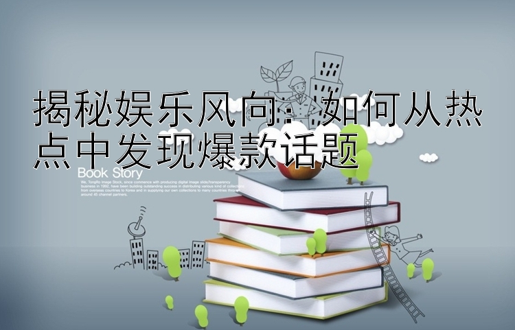 揭秘娱乐风向：如何从热点中发现爆款话题