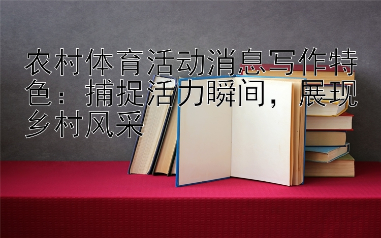 农村体育活动消息写作特色：捕捉活力瞬间   展现乡村风采