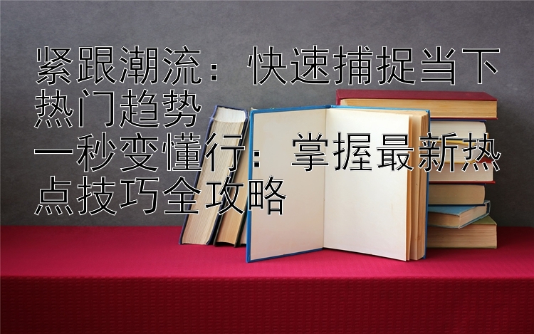 紧跟潮流：快速捕捉当下热门趋势  
一秒变懂行：掌握最新热点技巧全攻略