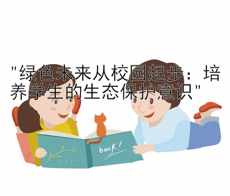 绿色未来从校园起步：培养学生的生态保护意识