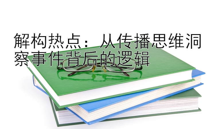 解构热点：从传播思维洞察事件背后的逻辑