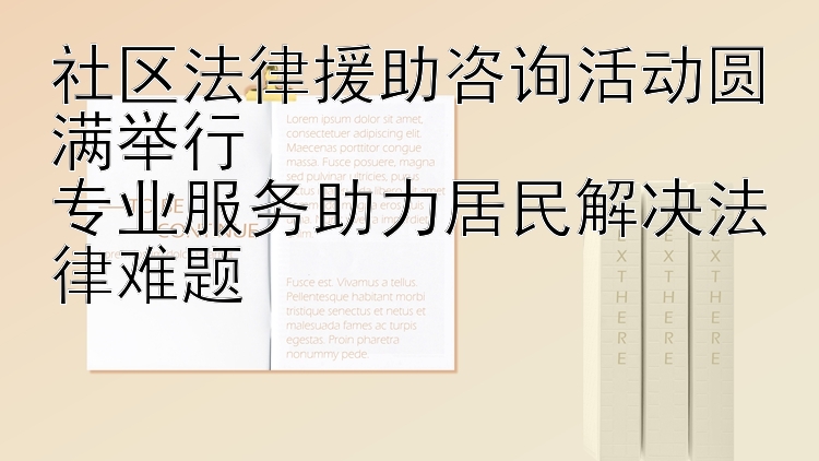 社区法律援助咨询活动圆满举行  
专业服务助力居民解决法律难题