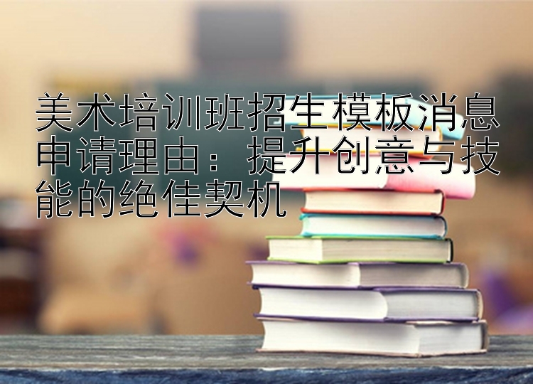 美术培训班招生模板消息申请理由：提升创意与技能的绝佳契机