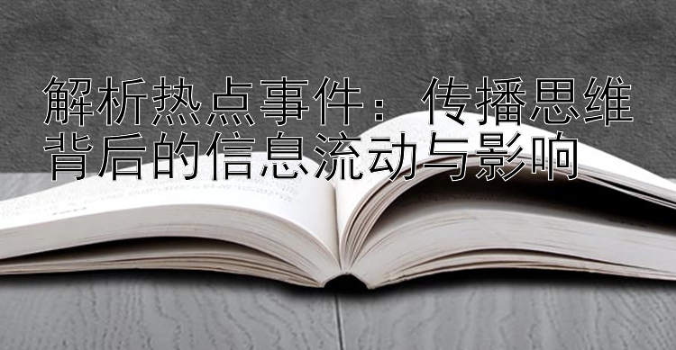 解析热点事件：传播思维背后的信息流动与影响