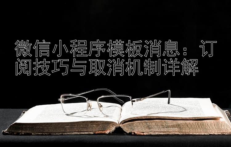 微信小程序模板消息：订阅技巧与取消机制详解