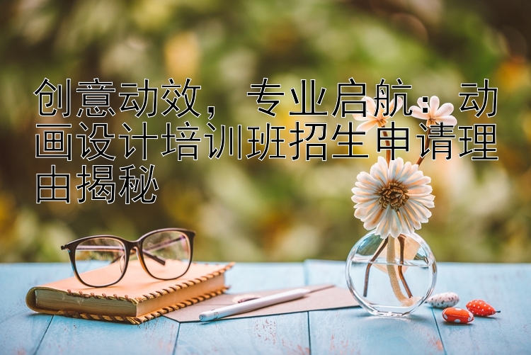 创意动效，专业启航：动画设计培训班招生申请理由揭秘