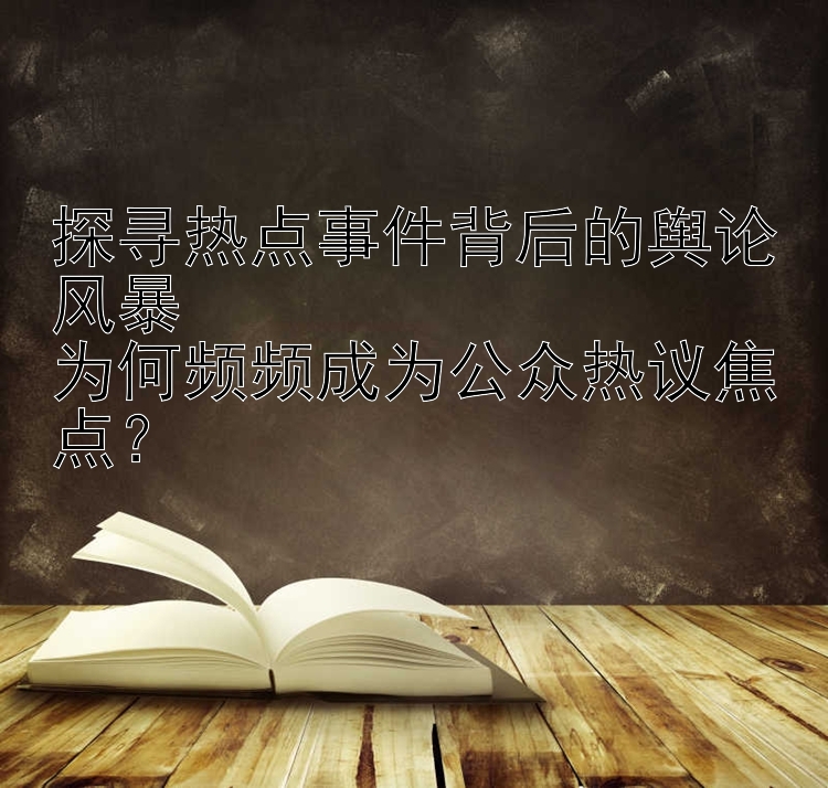 探寻热点事件背后的舆论风暴  
为何频频成为公众热议焦点？