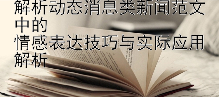 解析动态消息类新闻范文中的  
情感表达技巧与实际应用解析