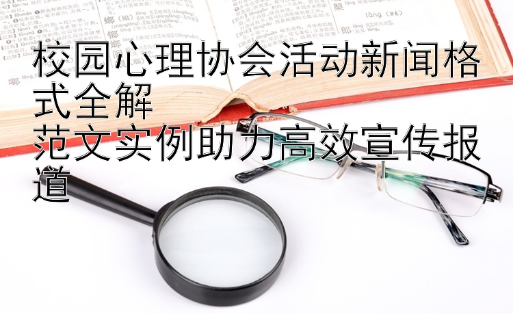 校园心理协会活动新闻格式全解  
范文实例助力高效宣传报道