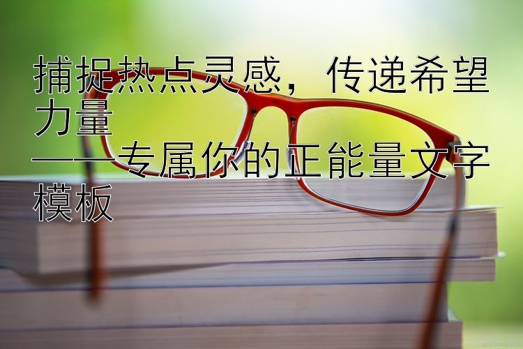 捕捉热点灵感，传递希望力量  
——专属你的正能量文字模板