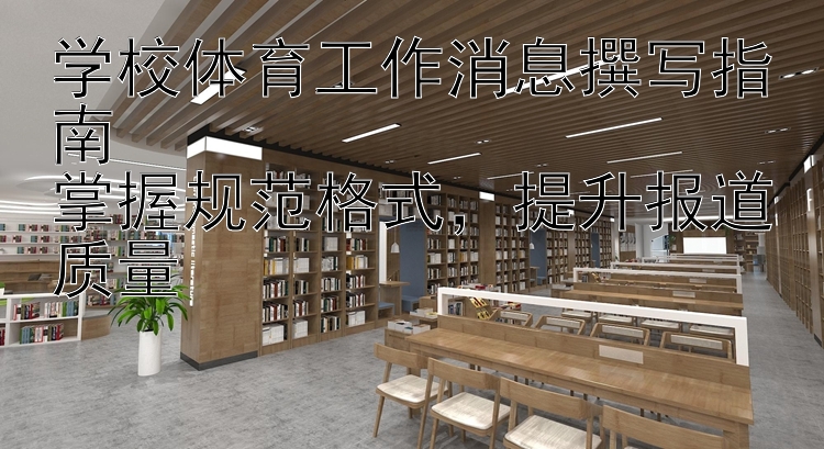 学校体育工作消息撰写指南  掌握规范格式  提升报道质量