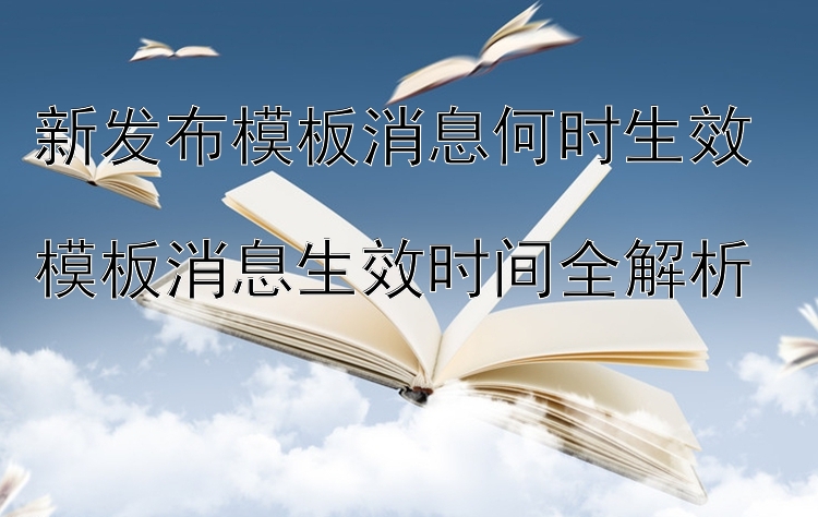 新发布模板消息何时生效  
模板消息生效时间全解析