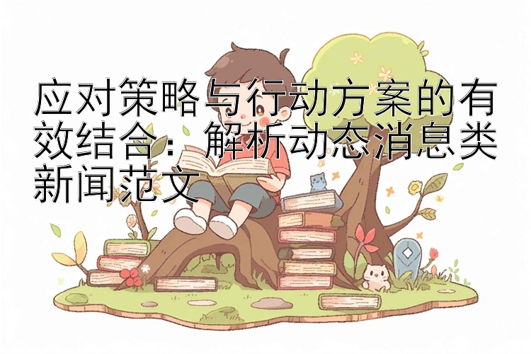 应对策略与行动方案的有效结合：解析动态消息类新闻范文