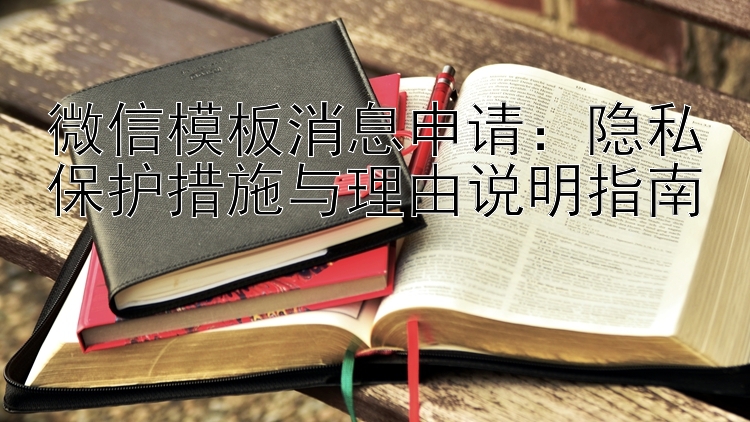 微信模板消息申请：隐私保护措施与理由说明指南