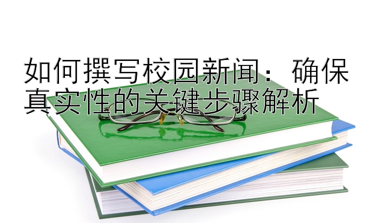 如何撰写校园新闻：确保真实性的关键步骤解析