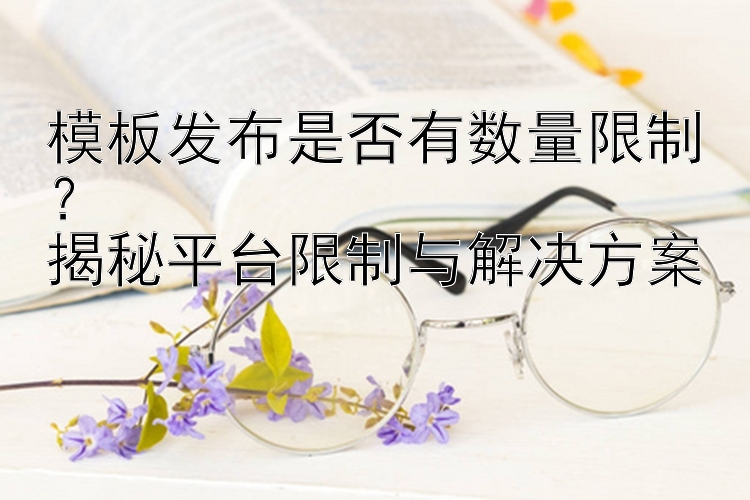 模板发布是否有数量限制？  
揭秘平台限制与解决方案