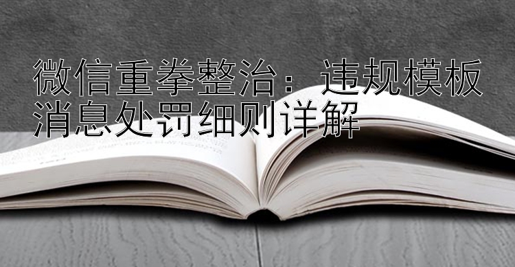 微信重拳整治：违规模板消息处罚细则详解