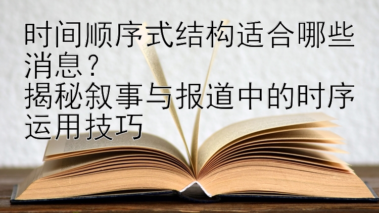 时间顺序式结构适合哪些消息？  
揭秘叙事与报道中的时序运用技巧