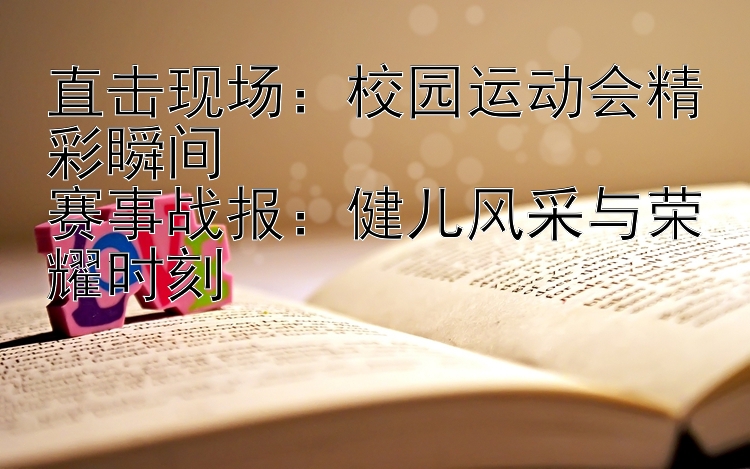 直击现场：校园运动会精彩瞬间  
赛事战报：健儿风采与荣耀时刻