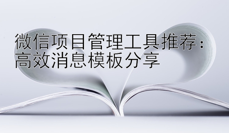 微信项目管理工具推荐：高效消息模板分享