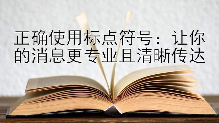 正确使用标点符号：让你的消息更专业且清晰传达