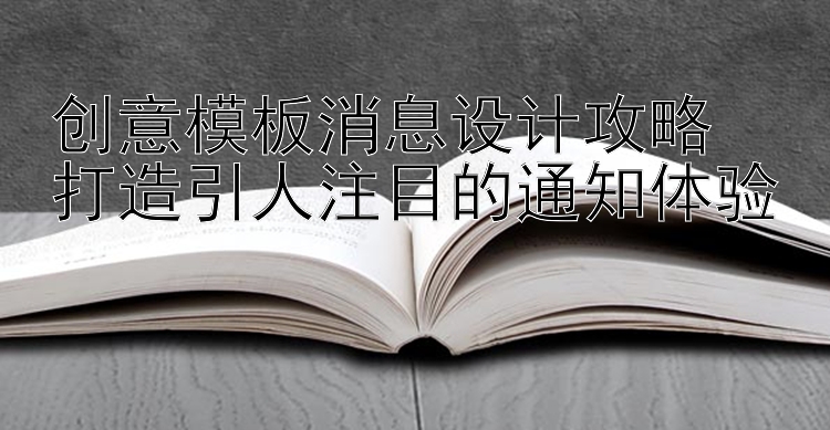 创意模板消息设计攻略  
打造引人注目的通知体验