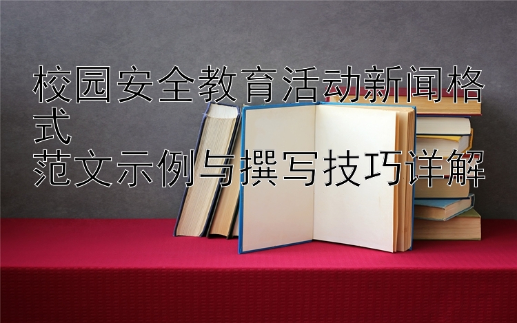 校园安全教育活动新闻格式  
范文示例与撰写技巧详解