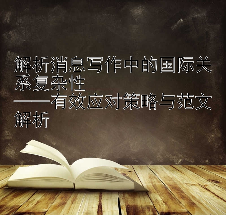 解析消息写作中的国际关系复杂性  
——有效应对策略与范文解析