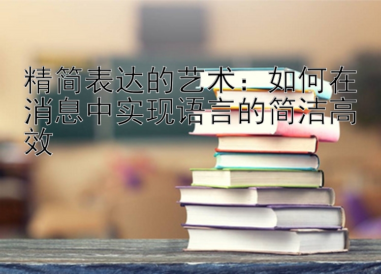 精简表达的艺术：如何在消息中实现语言的简洁高效