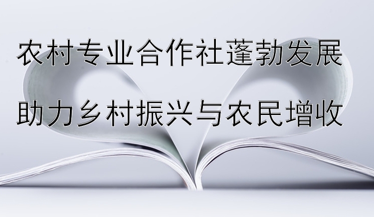 农村专业合作社蓬勃发展  
助力乡村振兴与农民增收