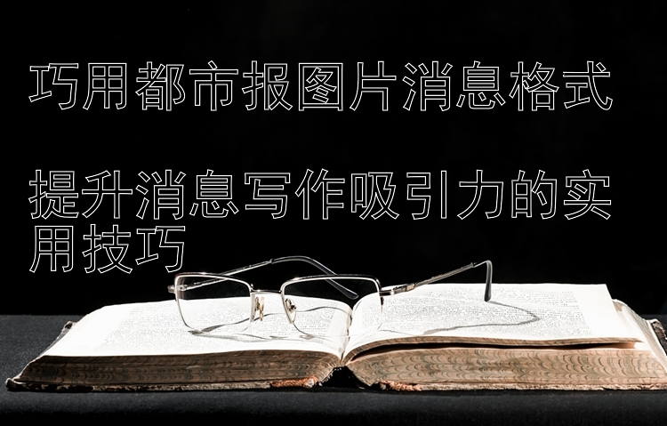 巧用都市报图片消息格式  
提升消息写作吸引力的实用技巧