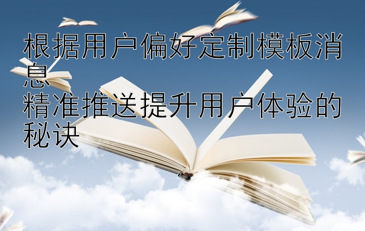 根据用户偏好定制模板消息  
精准推送提升用户体验的秘诀