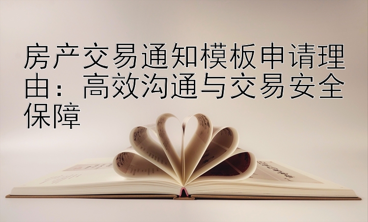 房产交易通知模板申请理由：高效沟通与交易安全保障