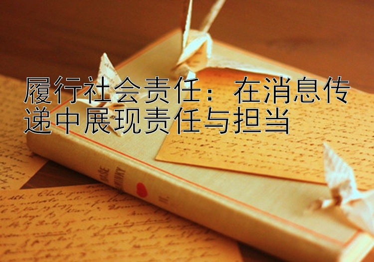 履行社会责任：在消息传递中展现责任与担当