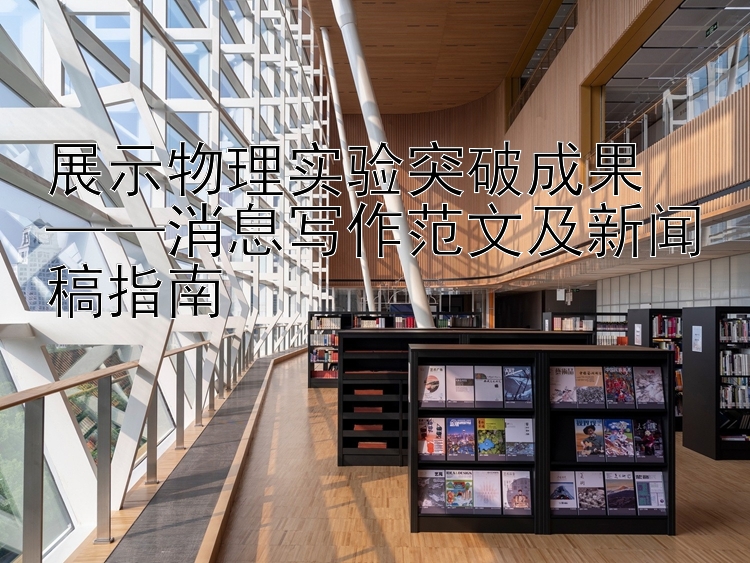 展示物理实验突破成果  
——消息写作范文及新闻稿指南