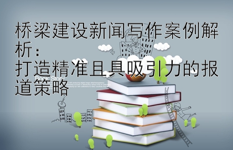 桥梁建设新闻写作案例解析：  
打造精准且具吸引力的报道策略