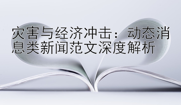 灾害与经济冲击：动态消息类新闻范文深度解析