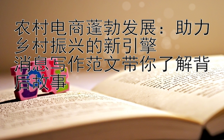 农村电商蓬勃发展：助力乡村振兴的新引擎  
消息写作范文带你了解背后故事