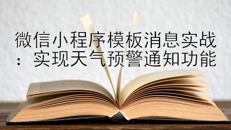 微信小程序模板消息实战：实现天气预警通知功能