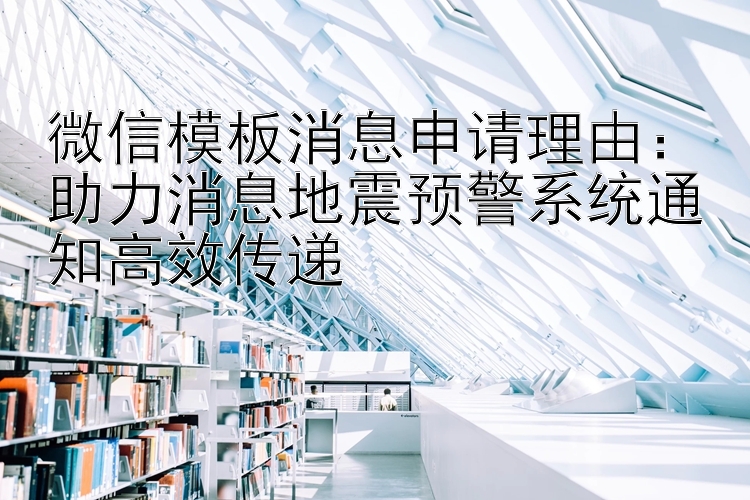 微信模板消息申请理由：助力消息地震预警系统通知高效传递