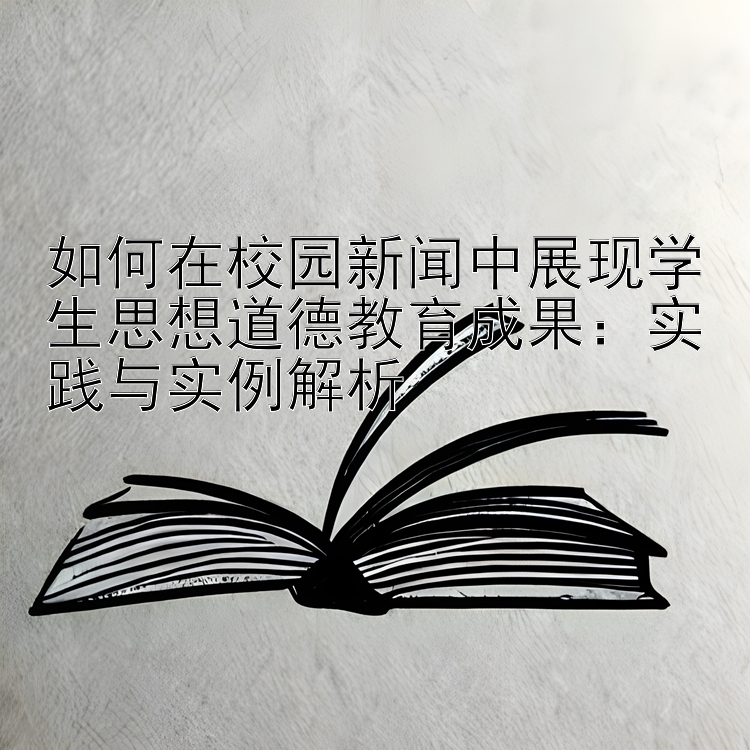 如何在校园新闻中展现学生思想道德教育成果：实践与实例解析