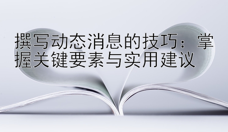 撰写动态消息的技巧：掌握关键要素与实用建议