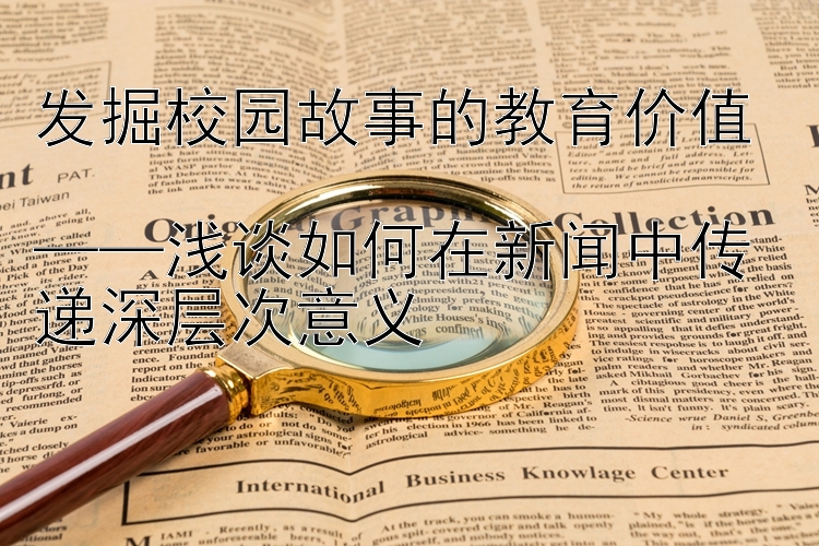 发掘校园故事的教育价值  
——浅谈如何在新闻中传递深层次意义