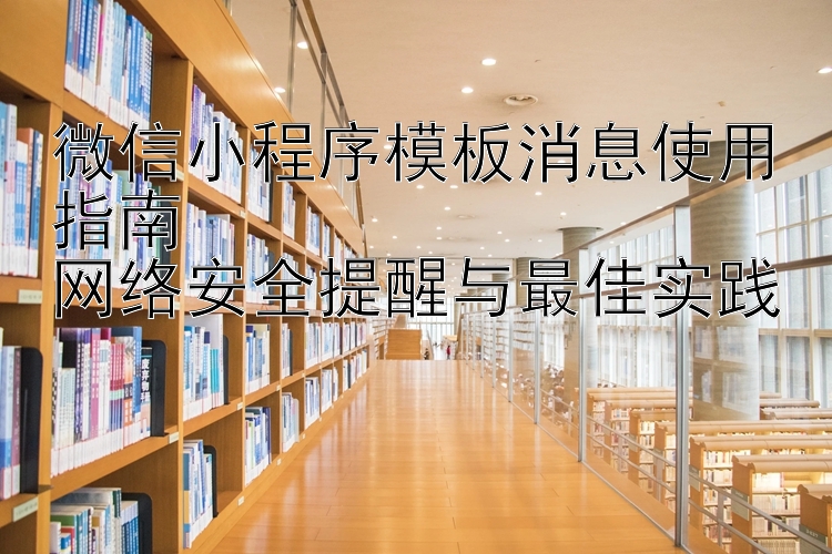 微信小程序模板消息使用指南  
网络安全提醒与最佳实践