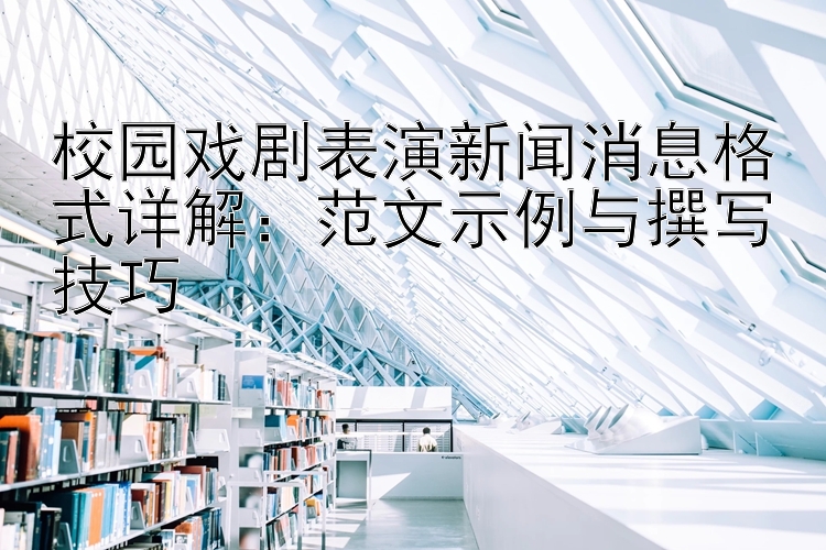 校园戏剧表演新闻消息格式详解：范文示例与撰写技巧