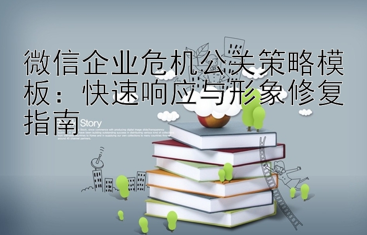 微信企业危机公关策略模板：快速响应与形象修复指南